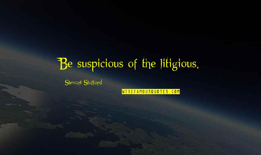 Suing You Quotes By Stewart Stafford: Be suspicious of the litigious.