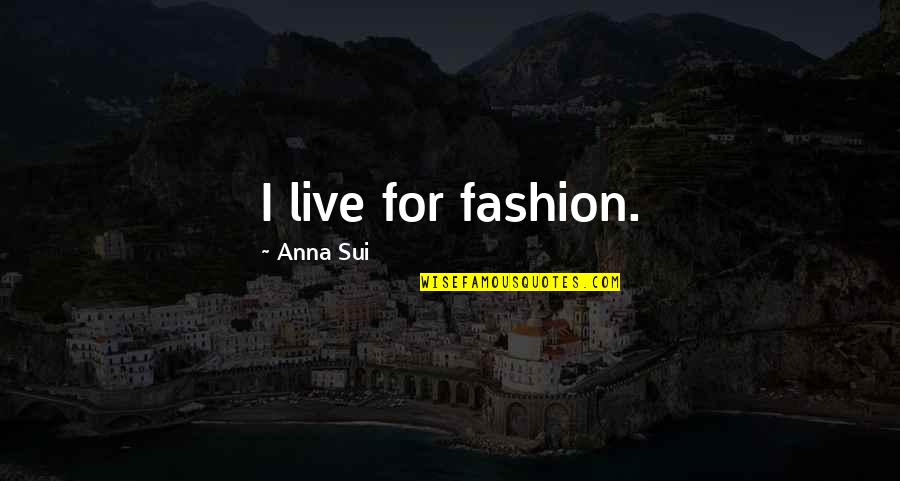 Sui's Quotes By Anna Sui: I live for fashion. Sui's Quotes By Anna Sui: I live for fashion.