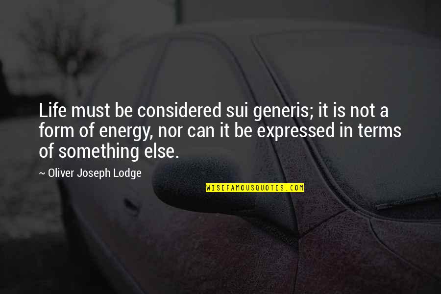 Sui's Quotes By Oliver Joseph Lodge: Life must be considered sui generis; it is Sui's Quotes By Oliver Joseph Lodge: Life must be considered sui generis; it is