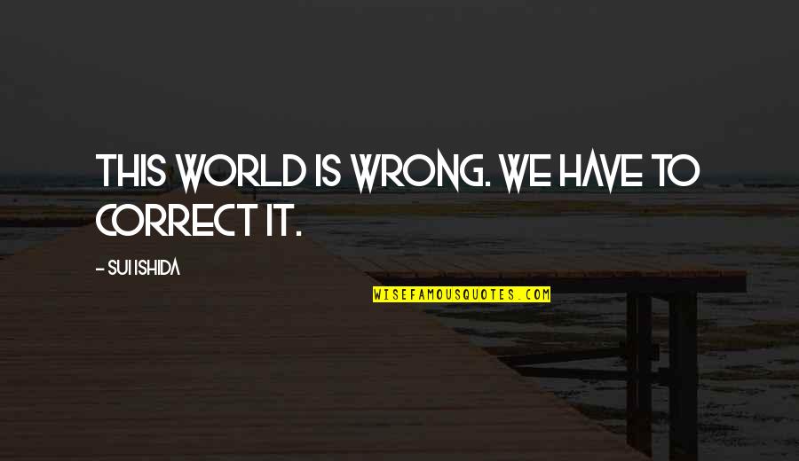 Sui's Quotes By Sui Ishida: This world is wrong. We have to correct Sui's Quotes By Sui Ishida: This world is wrong. We have to correct