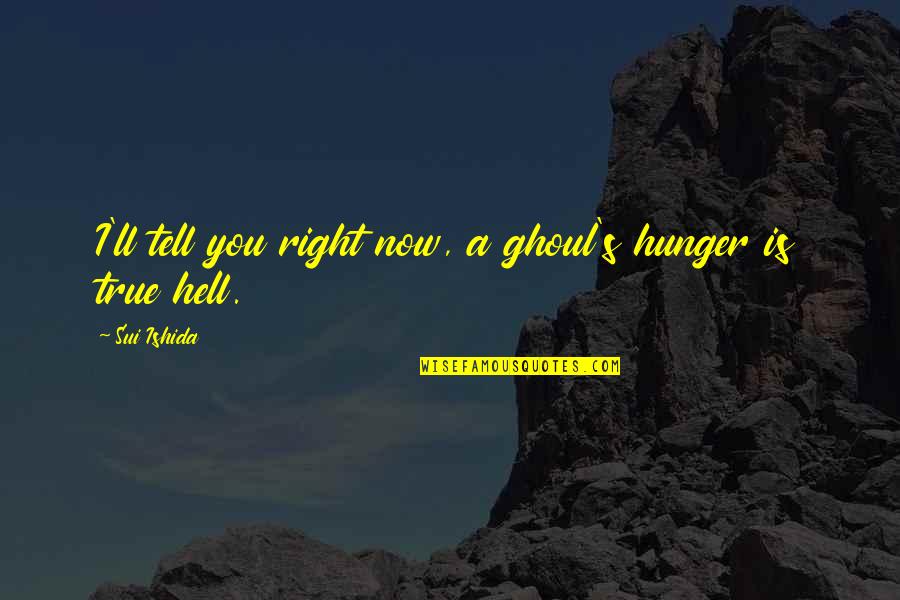 Sui's Quotes By Sui Ishida: I'll tell you right now, a ghoul's hunger