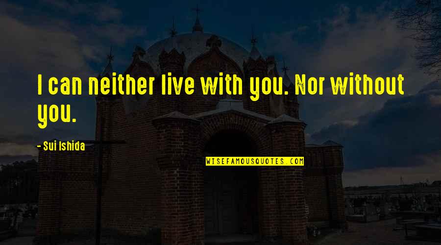 Sui's Quotes By Sui Ishida: I can neither live with you. Nor without Sui's Quotes By Sui Ishida: I can neither live with you. Nor without