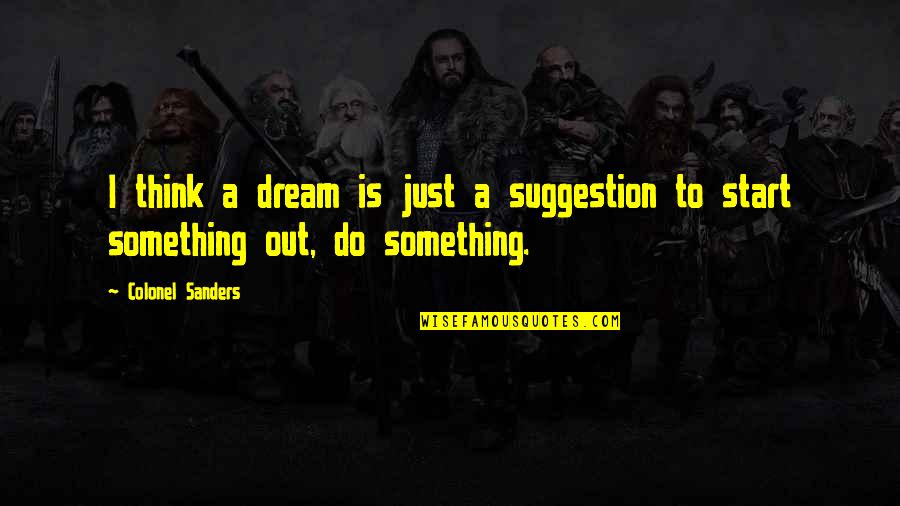 Suiside Quotes By Colonel Sanders: I think a dream is just a suggestion