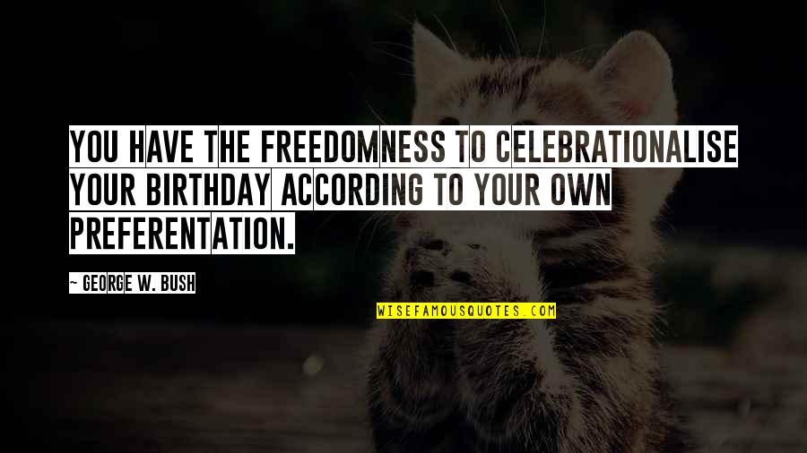 Suiside Quotes By George W. Bush: You have the freedomness to celebrationalise your birthday Suiside Quotes By George W. Bush: You have the freedomness to celebrationalise your birthday