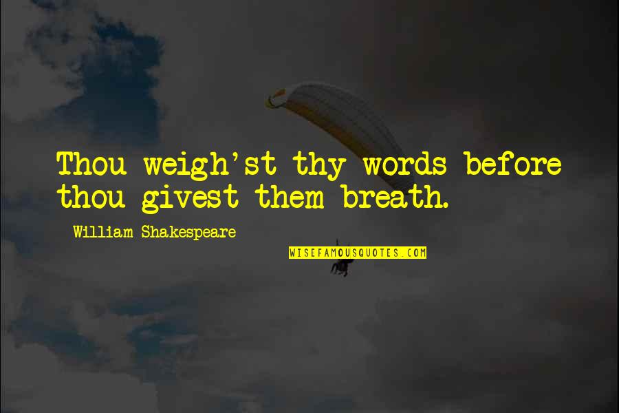Suisse Bank Quotes By William Shakespeare: Thou weigh'st thy words before thou givest them Suisse Bank Quotes By William Shakespeare: Thou weigh'st thy words before thou givest them