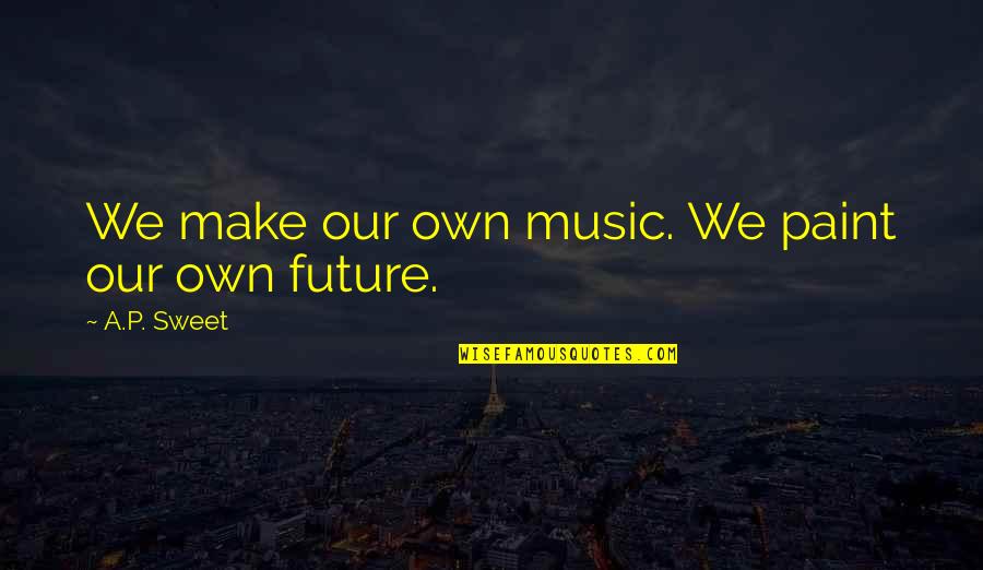 Suit Of Armor Quotes By A.P. Sweet: We make our own music. We paint our Suit Of Armor Quotes By A.P. Sweet: We make our own music. We paint our