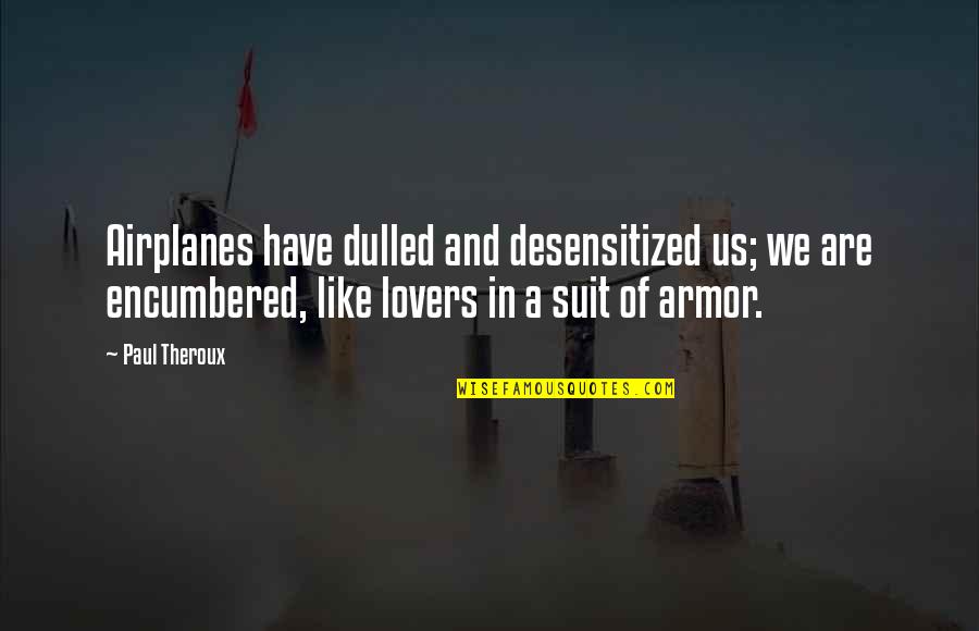 Suit Of Armor Quotes By Paul Theroux: Airplanes have dulled and desensitized us; we are Suit Of Armor Quotes By Paul Theroux: Airplanes have dulled and desensitized us; we are