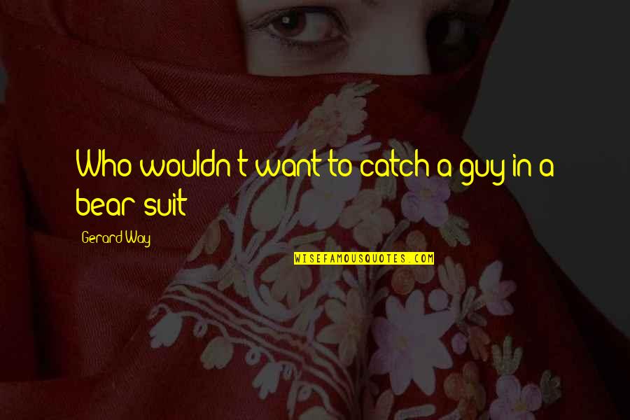 Suit To Quotes By Gerard Way: Who wouldn't want to catch a guy in