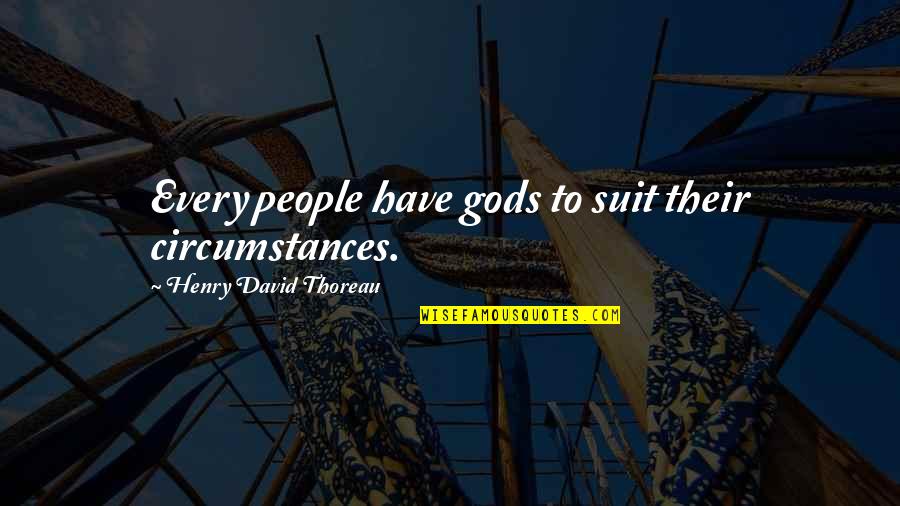 Suit To Quotes By Henry David Thoreau: Every people have gods to suit their circumstances.