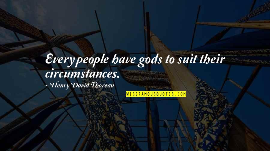 Suit To Quotes By Henry David Thoreau: Every people have gods to suit their circumstances. Suit To Quotes By Henry David Thoreau: Every people have gods to suit their circumstances.
