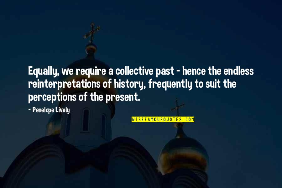 Suit To Quotes By Penelope Lively: Equally, we require a collective past - hence Suit To Quotes By Penelope Lively: Equally, we require a collective past - hence