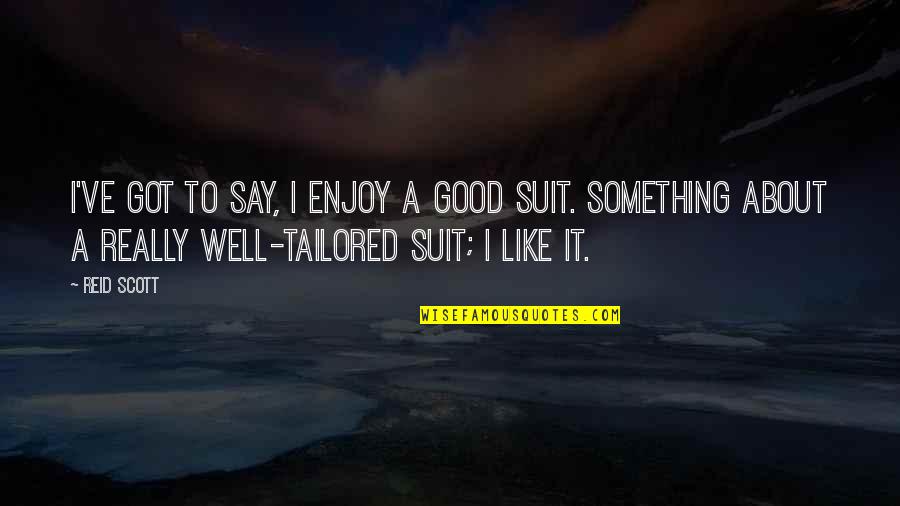 Suit To Quotes By Reid Scott: I've got to say, I enjoy a good