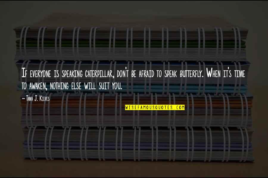 Suit To Quotes By Tama J. Kieves: If everyone is speaking caterpillar, don't be afraid