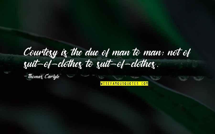 Suit To Quotes By Thomas Carlyle: Courtesy is the due of man to man;