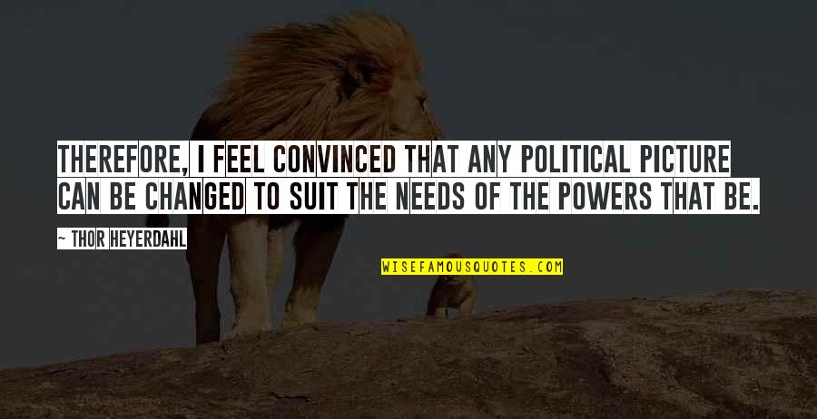 Suit To Quotes By Thor Heyerdahl: Therefore, I feel convinced that any political picture