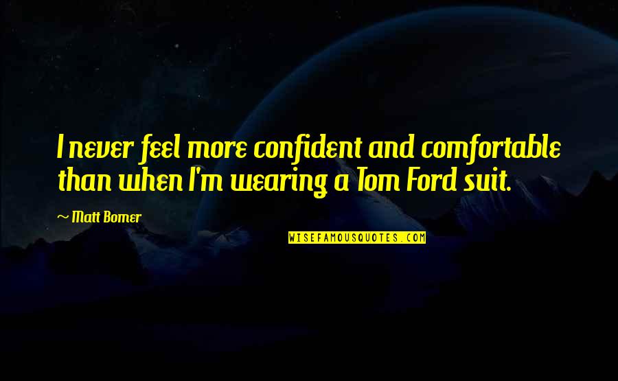 Suit Wearing Quotes By Matt Bomer: I never feel more confident and comfortable than