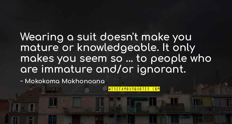 Suit Wearing Quotes By Mokokoma Mokhonoana: Wearing a suit doesn't make you mature or