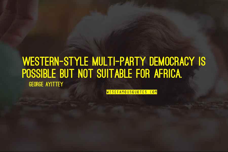 Suitable Quotes By George Ayittey: Western-style multi-party democracy is possible but not suitable