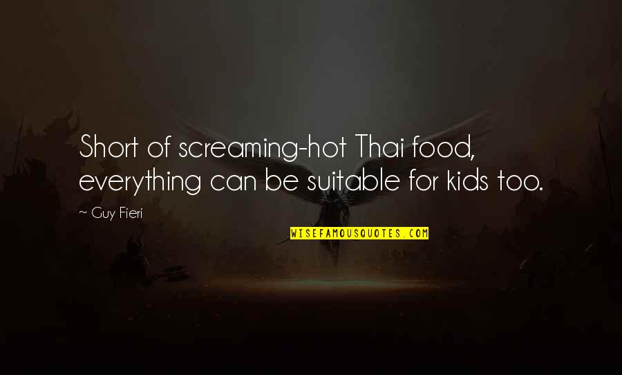 Suitable Quotes By Guy Fieri: Short of screaming-hot Thai food, everything can be