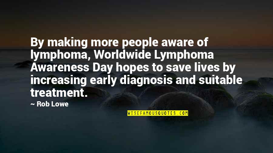 Suitable Quotes By Rob Lowe: By making more people aware of lymphoma, Worldwide
