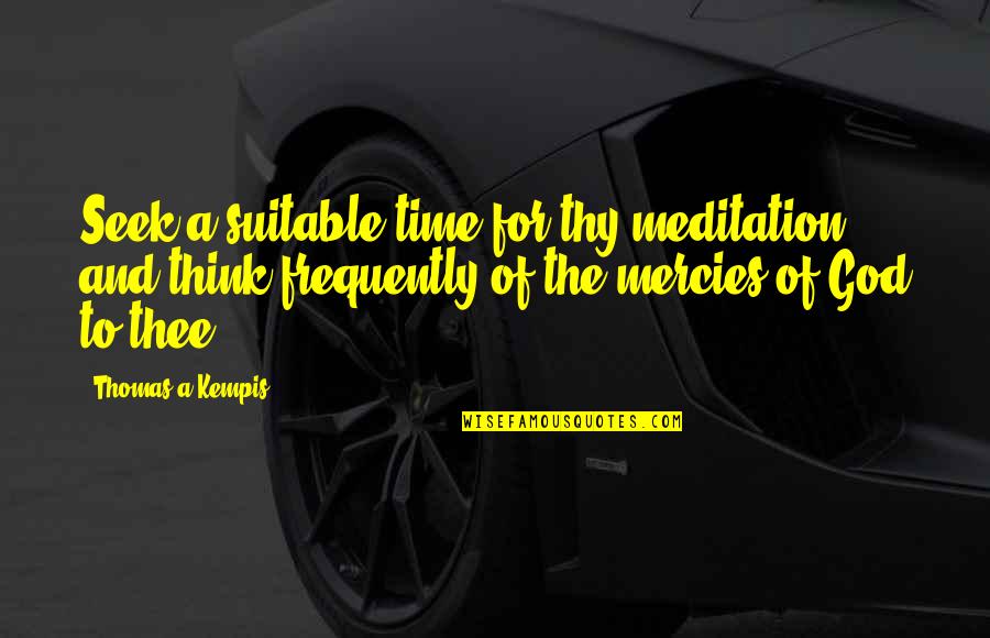 Suitable Quotes By Thomas A Kempis: Seek a suitable time for thy meditation, and