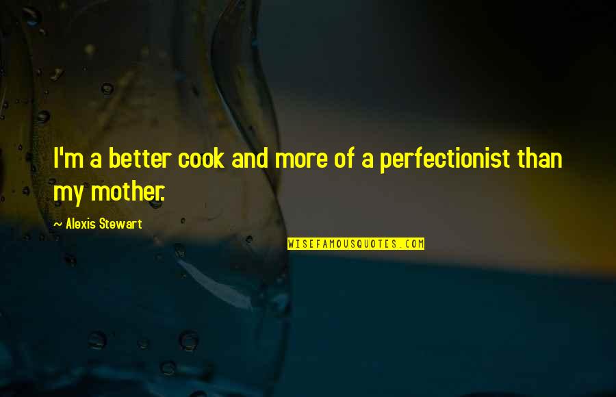 Suitabletemperament Quotes By Alexis Stewart: I'm a better cook and more of a