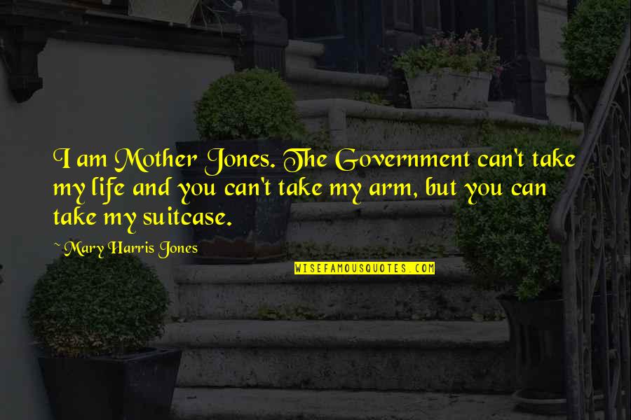 Suitcase Quotes By Mary Harris Jones: I am Mother Jones. The Government can't take