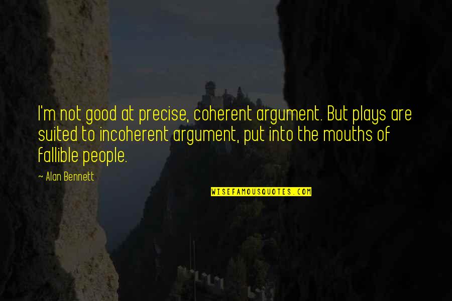 Suited Quotes By Alan Bennett: I'm not good at precise, coherent argument. But