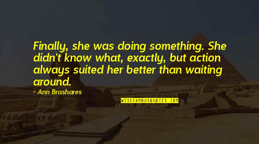 Suited Quotes By Ann Brashares: Finally, she was doing something. She didn't know Suited Quotes By Ann Brashares: Finally, she was doing something. She didn't know