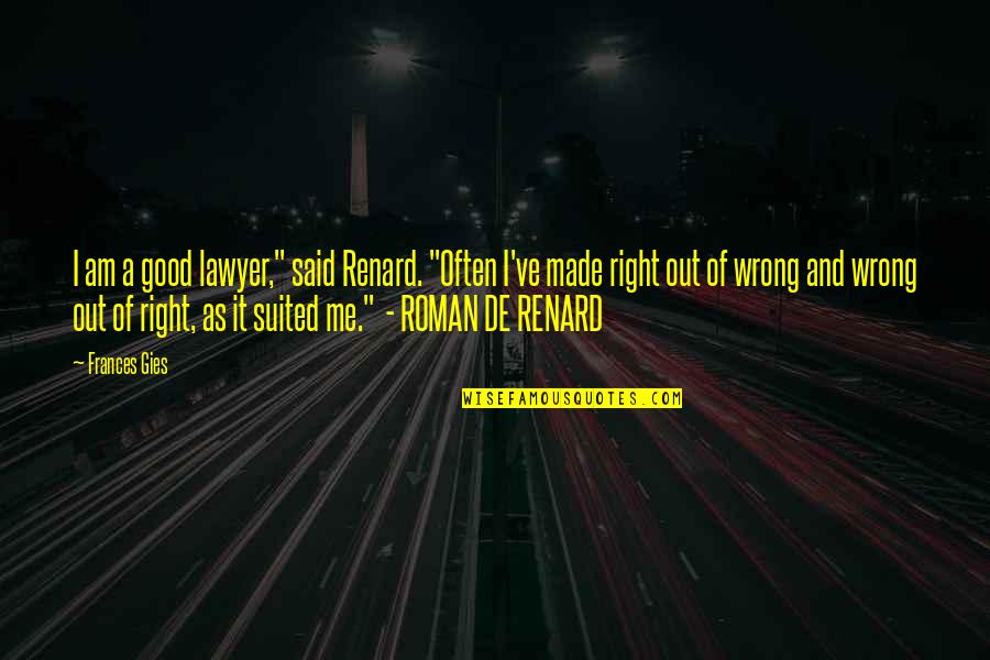 Suited Quotes By Frances Gies: I am a good lawyer," said Renard. "Often Suited Quotes By Frances Gies: I am a good lawyer," said Renard. "Often
