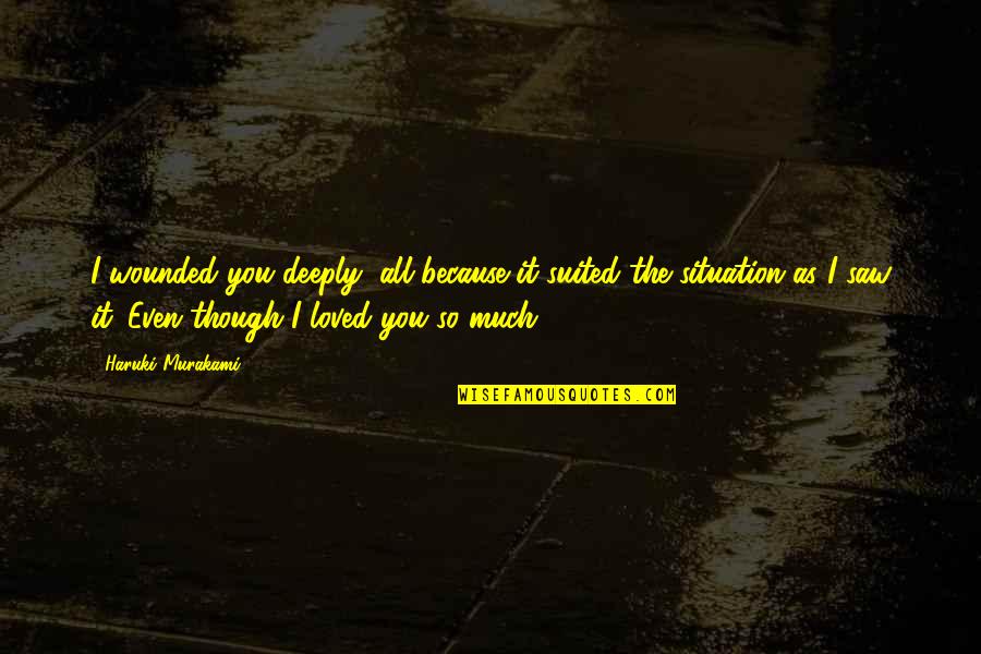 Suited Quotes By Haruki Murakami: I wounded you deeply, all because it suited