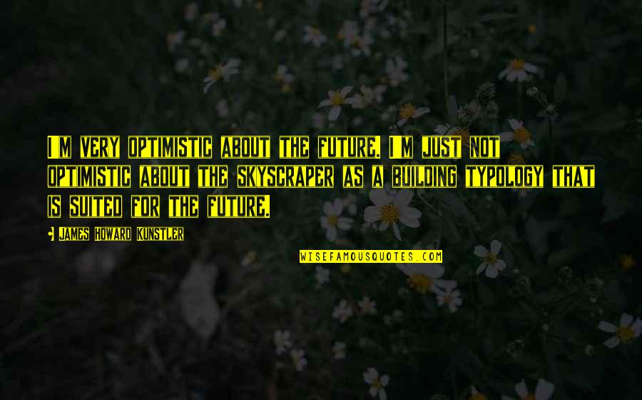 Suited Quotes By James Howard Kunstler: I'm very optimistic about the future. I'm just