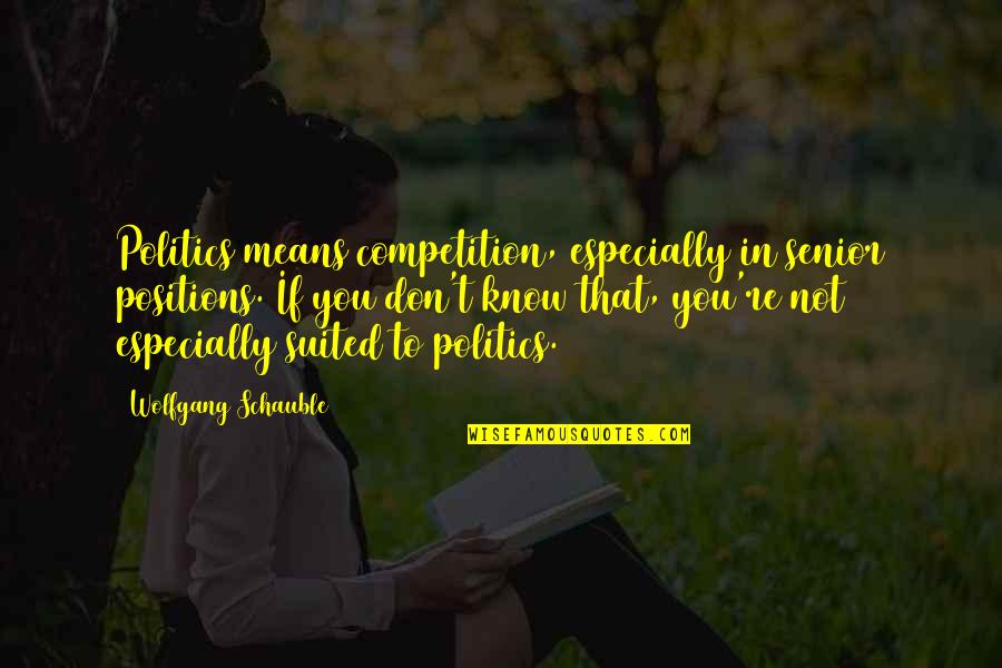 Suited Quotes By Wolfgang Schauble: Politics means competition, especially in senior positions. If Suited Quotes By Wolfgang Schauble: Politics means competition, especially in senior positions. If