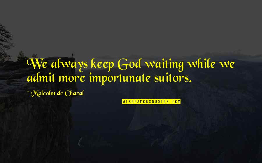 Suitors Quotes By Malcolm De Chazal: We always keep God waiting while we admit