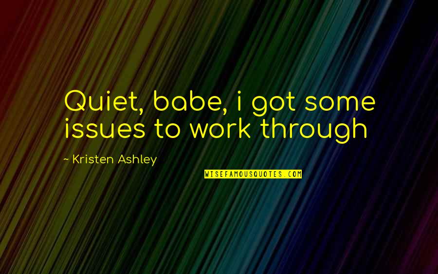 Suitors Tagalog Quotes By Kristen Ashley: Quiet, babe, i got some issues to work Suitors Tagalog Quotes By Kristen Ashley: Quiet, babe, i got some issues to work