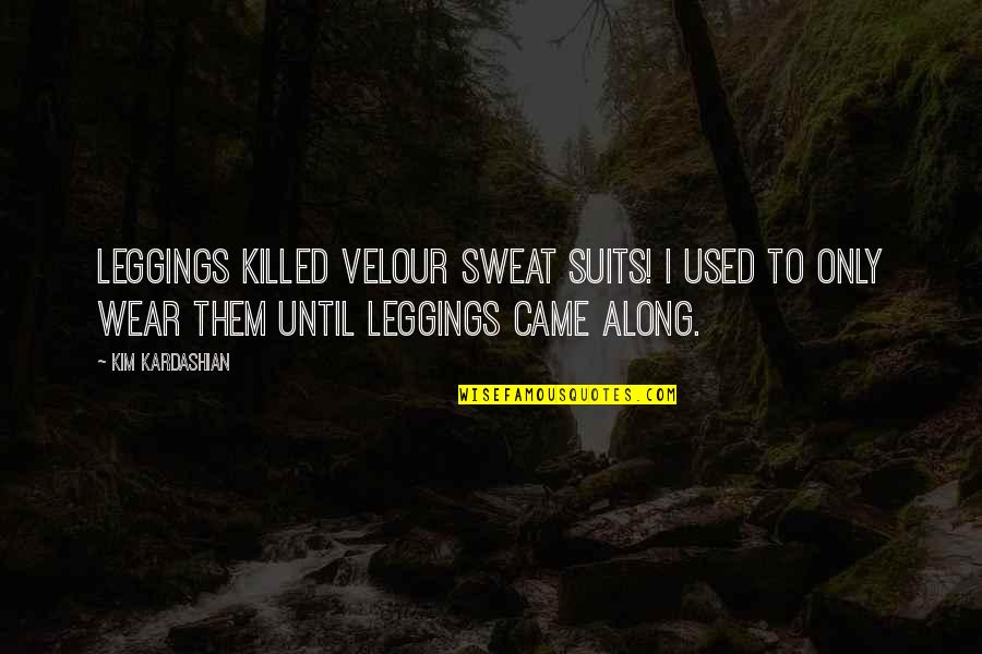 Suits All In Quotes By Kim Kardashian: Leggings killed velour sweat suits! I used to
