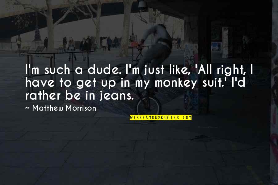 Suits All In Quotes By Matthew Morrison: I'm such a dude. I'm just like, 'All