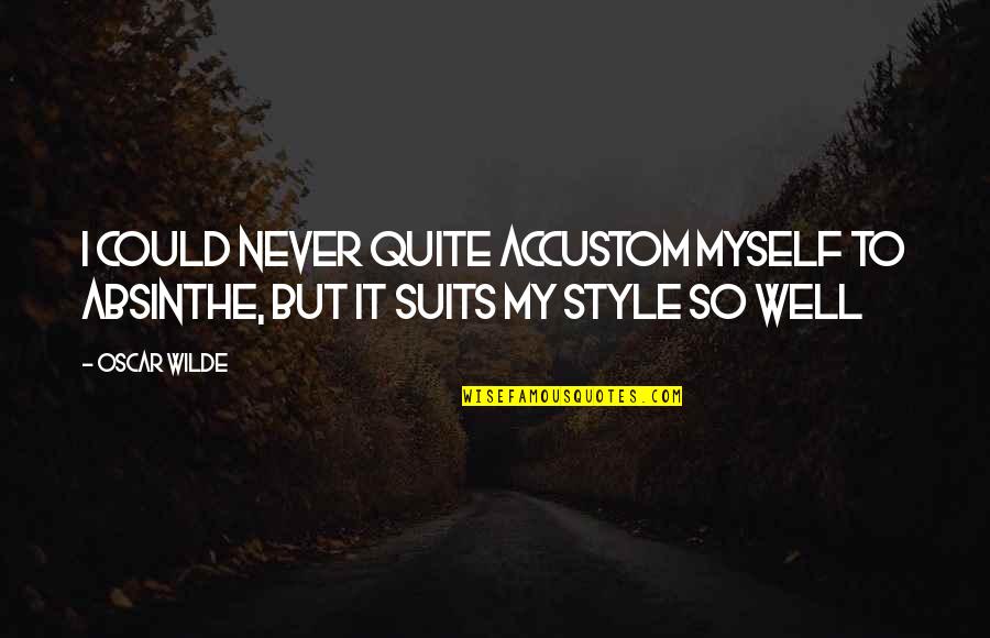 Suits All In Quotes By Oscar Wilde: I could never quite accustom myself to absinthe,