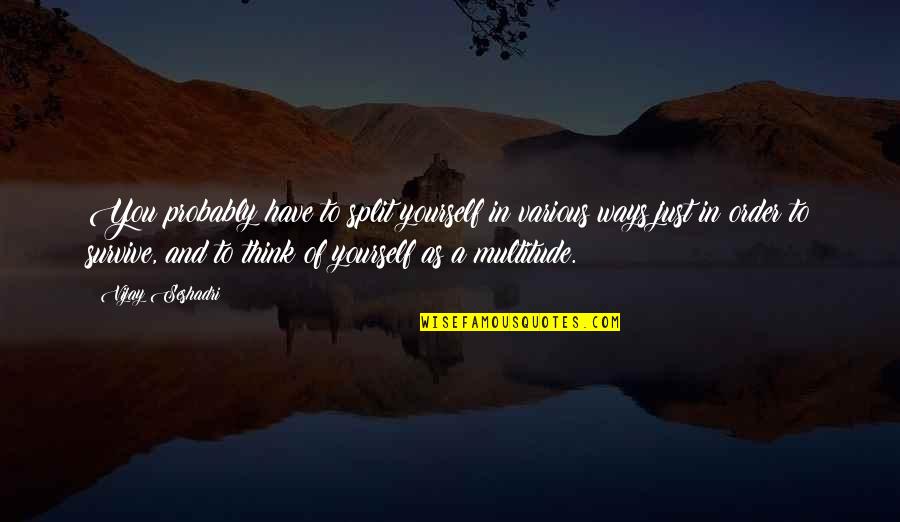 Suits Leveraged Quotes By Vijay Seshadri: You probably have to split yourself in various