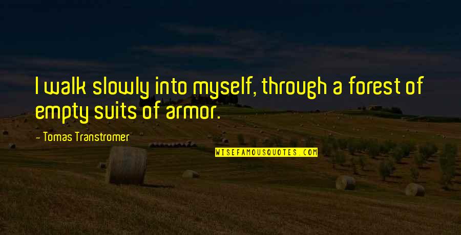 Suits Of Armor Quotes By Tomas Transtromer: I walk slowly into myself, through a forest