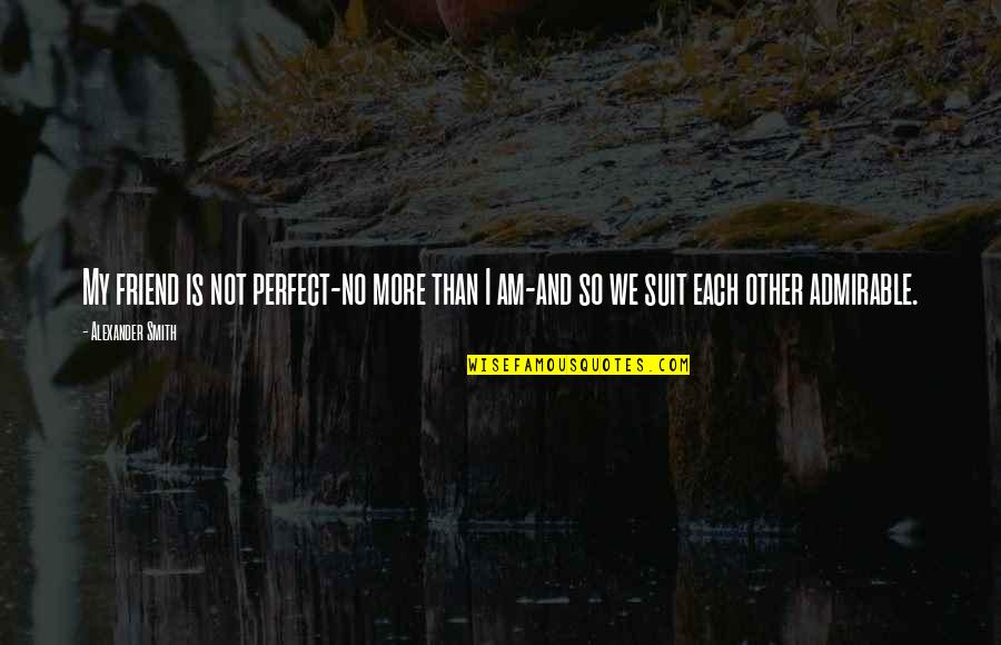 Suits Quotes By Alexander Smith: My friend is not perfect-no more than I