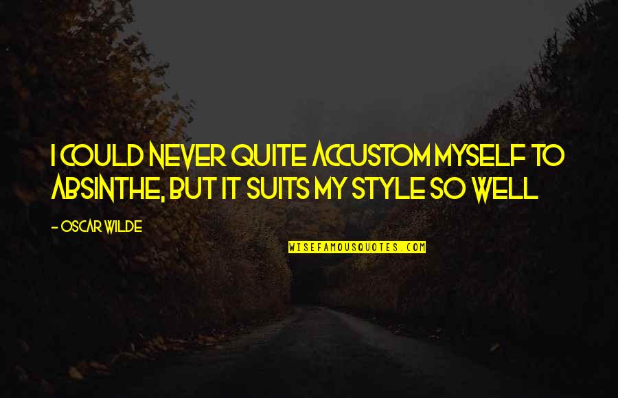 Suits Quotes By Oscar Wilde: I could never quite accustom myself to absinthe,