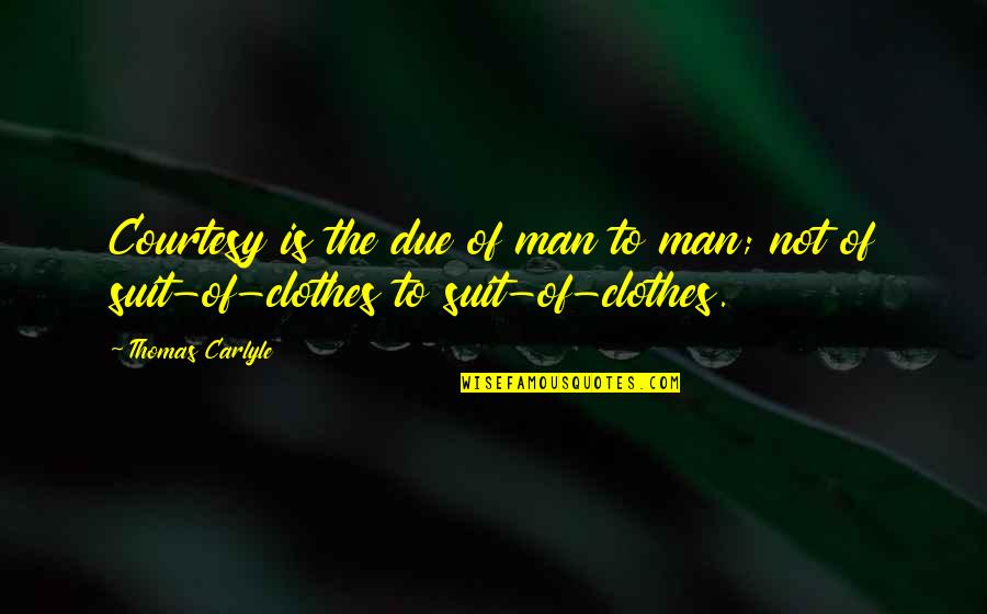 Suits Quotes By Thomas Carlyle: Courtesy is the due of man to man;