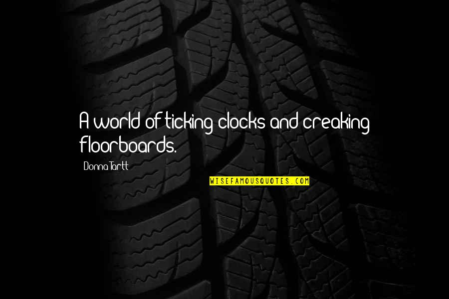 Suivaient Quotes By Donna Tartt: A world of ticking clocks and creaking floorboards. Suivaient Quotes By Donna Tartt: A world of ticking clocks and creaking floorboards.