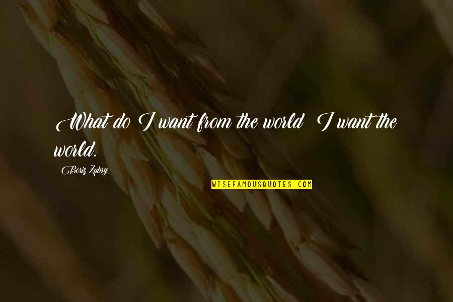 Suivez La Quotes By Boris Zubry: What do I want from the world? I