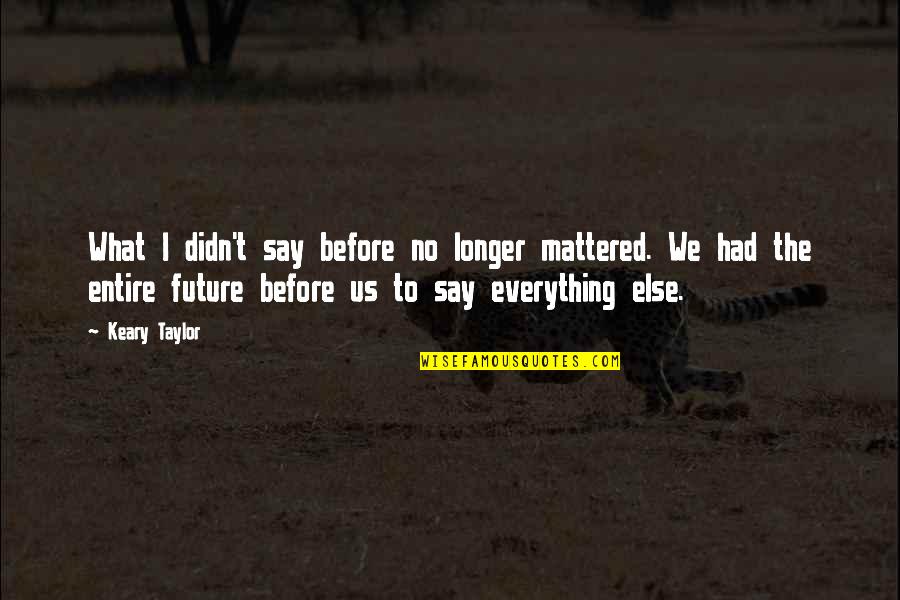 Sujay Shinde Quotes By Keary Taylor: What I didn't say before no longer mattered.