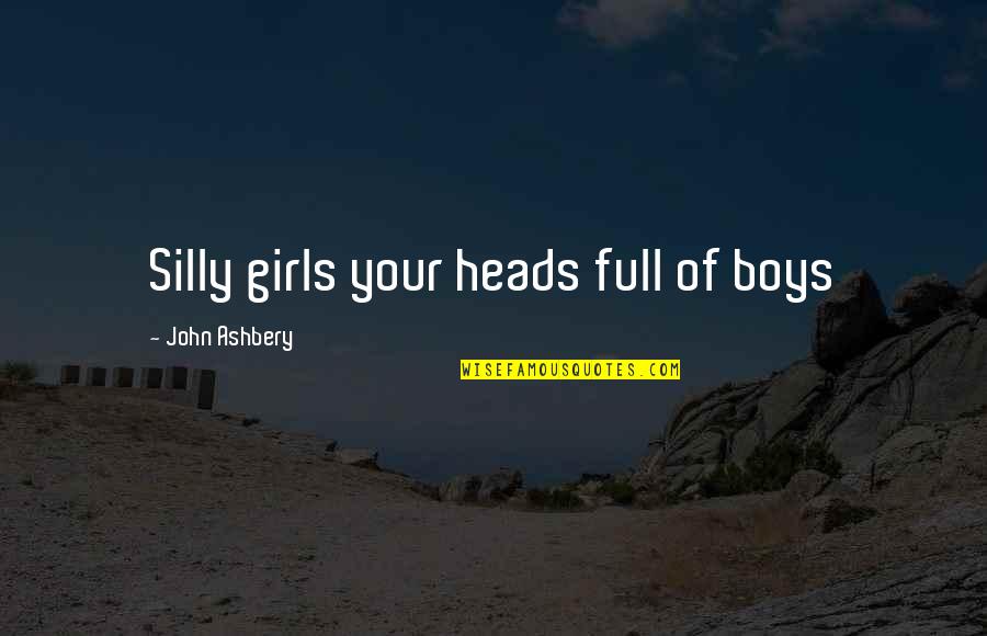Sujetar Cerdos Quotes By John Ashbery: Silly girls your heads full of boys Sujetar Cerdos Quotes By John Ashbery: Silly girls your heads full of boys
