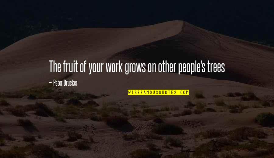 Sujetarse Quotes By Peter Drucker: The fruit of your work grows on other