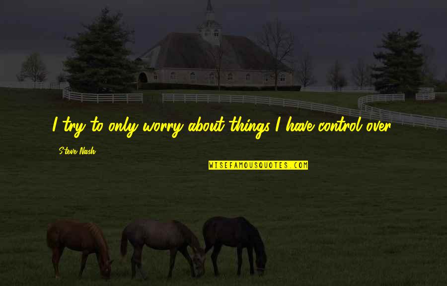 Sujetas A Sus Quotes By Steve Nash: I try to only worry about things I