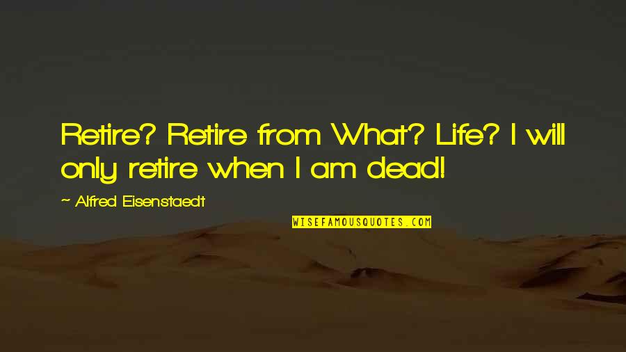 Sujetas Al Quotes By Alfred Eisenstaedt: Retire? Retire from What? Life? I will only